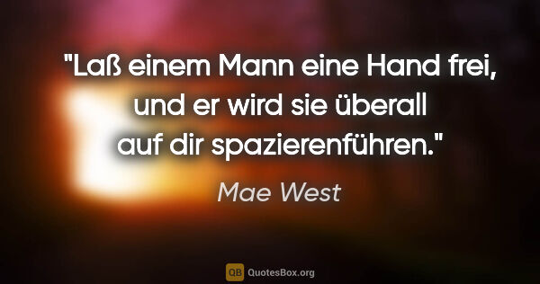 Mae West Zitat: "Laß einem Mann eine Hand frei, und er wird sie überall auf dir..."