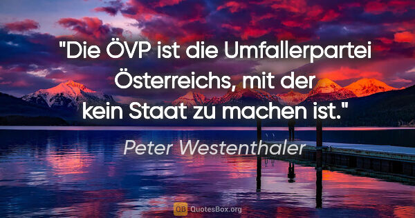 Peter Westenthaler Zitat: "Die ÖVP ist die Umfallerpartei Österreichs, mit der kein Staat..."