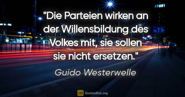 Guido Westerwelle Zitat: "Die Parteien wirken an der Willensbildung des Volkes mit, sie..."