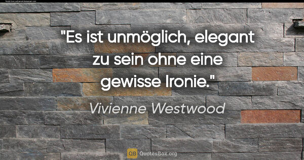 Vivienne Westwood Zitat: "Es ist unmöglich, elegant zu sein ohne eine gewisse Ironie."