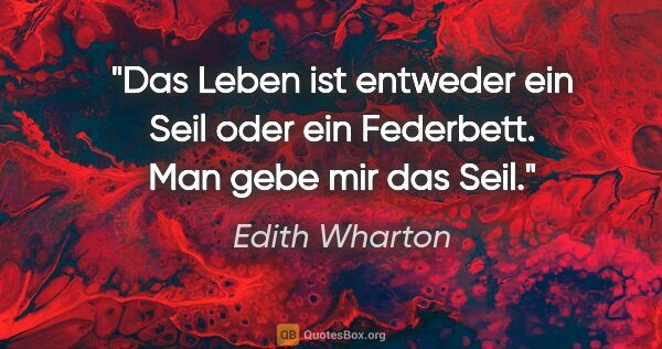 Edith Wharton Zitat: "Das Leben ist entweder ein Seil oder ein Federbett. Man gebe..."