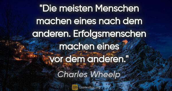 Charles Wheelp Zitat: "Die meisten Menschen machen eines nach dem anderen...."