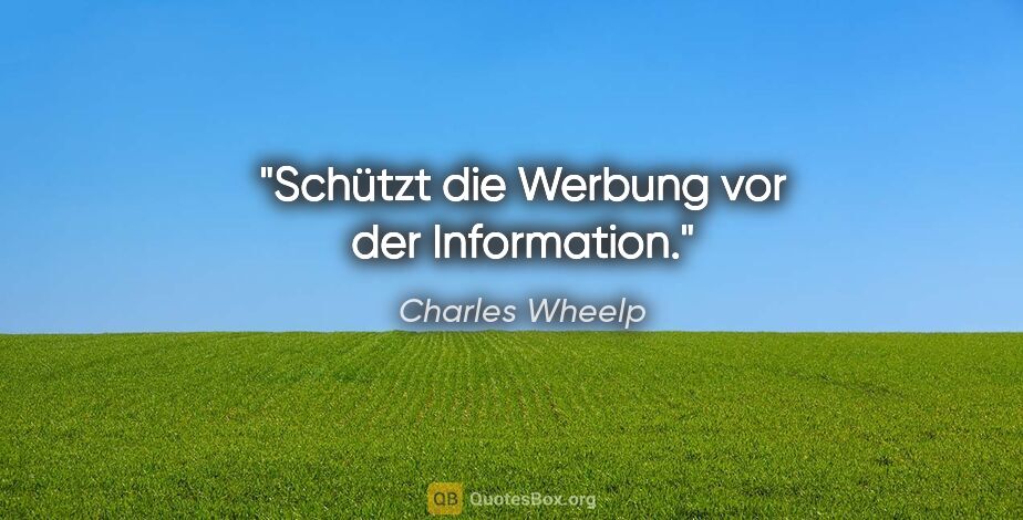 Charles Wheelp Zitat: "Schützt die Werbung vor der Information."