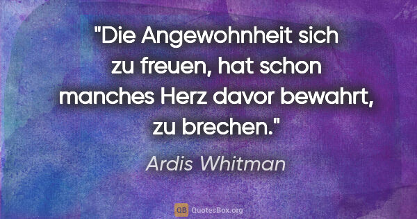 Ardis Whitman Zitat: "Die Angewohnheit sich zu freuen, hat schon manches Herz davor..."