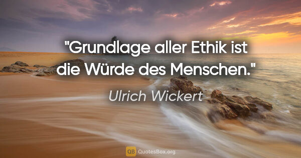 Ulrich Wickert Zitat: "Grundlage aller Ethik ist die Würde des Menschen."
