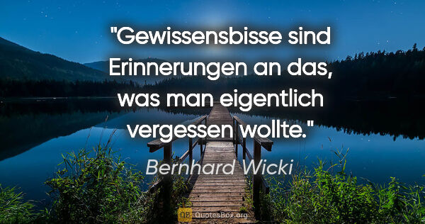 Bernhard Wicki Zitat: "Gewissensbisse sind Erinnerungen an das, was man eigentlich..."