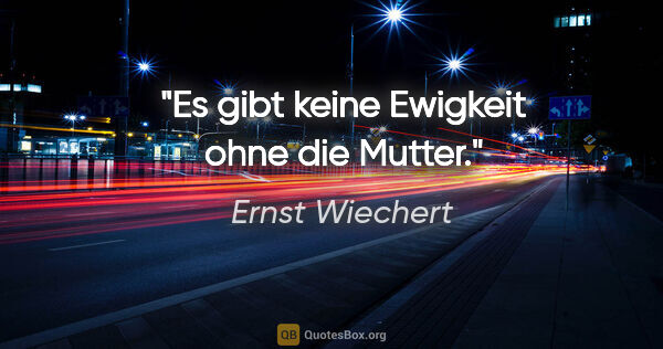 Ernst Wiechert Zitat: "Es gibt keine Ewigkeit ohne die Mutter."