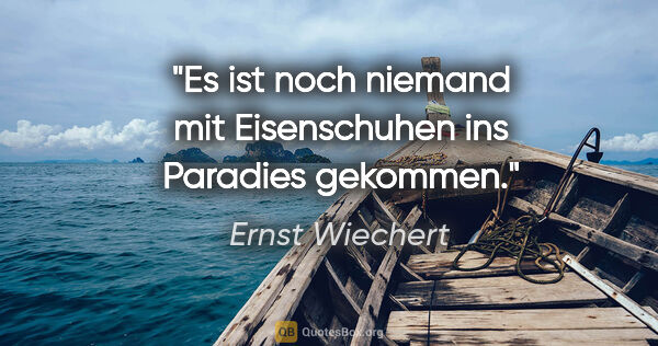 Ernst Wiechert Zitat: "Es ist noch niemand mit Eisenschuhen ins Paradies gekommen."