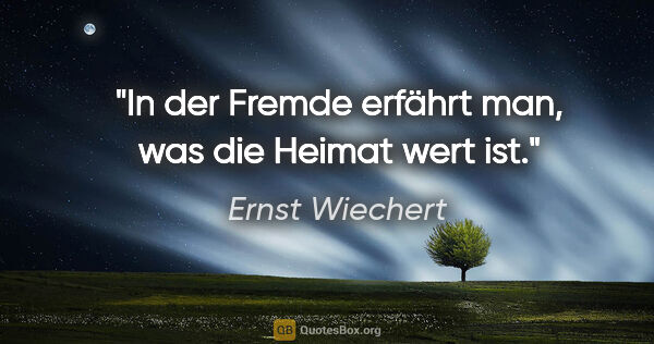 Ernst Wiechert Zitat: "In der Fremde erfährt man, was die Heimat wert ist."