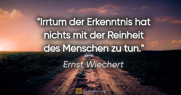 Ernst Wiechert Zitat: "Irrtum der Erkenntnis hat nichts mit der Reinheit des Menschen..."