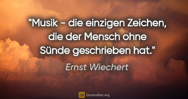 Ernst Wiechert Zitat: "Musik - die einzigen Zeichen, die der Mensch ohne Sünde..."