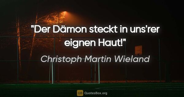 Christoph Martin Wieland Zitat: "Der Dämon steckt in uns'rer eignen Haut!"