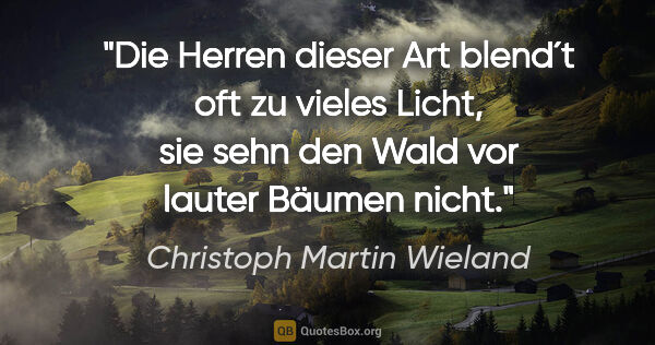 Christoph Martin Wieland Zitat: "Die Herren dieser Art blend´t oft zu vieles Licht, sie sehn..."