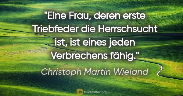 Christoph Martin Wieland Zitat: "Eine Frau, deren erste Triebfeder die Herrschsucht ist, ist..."
