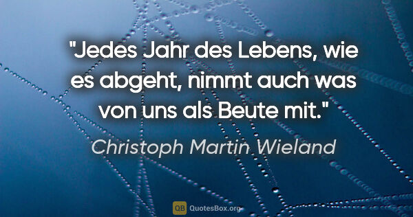 Christoph Martin Wieland Zitat: "Jedes Jahr des Lebens, wie es abgeht, nimmt auch was von uns..."