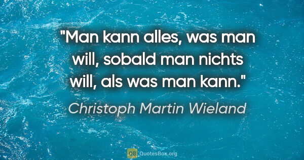 Christoph Martin Wieland Zitat: "Man kann alles, was man will, sobald man nichts will, als was..."