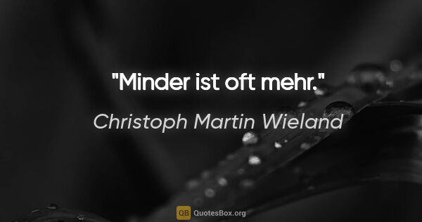 Christoph Martin Wieland Zitat: "Minder ist oft mehr."