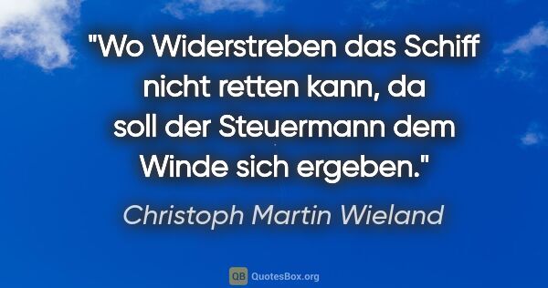 Christoph Martin Wieland Zitat: "Wo Widerstreben das Schiff nicht retten kann, da soll der..."