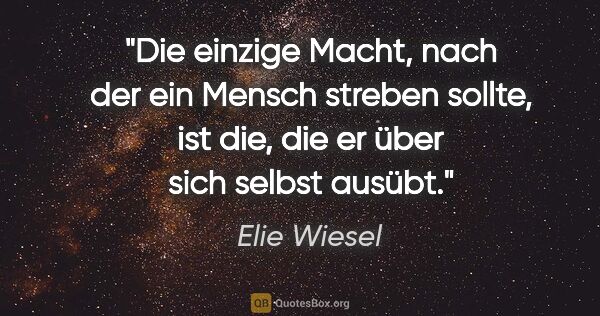 Elie Wiesel Zitat: "Die einzige Macht, nach der ein Mensch streben sollte, ist..."