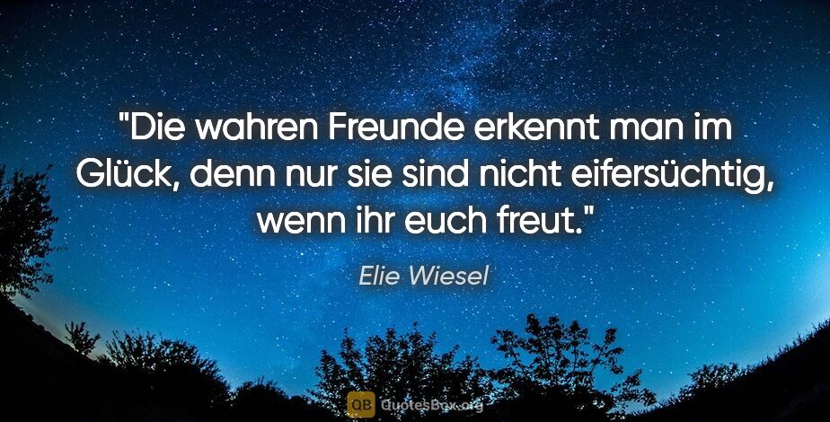Elie Wiesel Zitat: "Die wahren Freunde erkennt man im Glück, denn nur sie sind..."