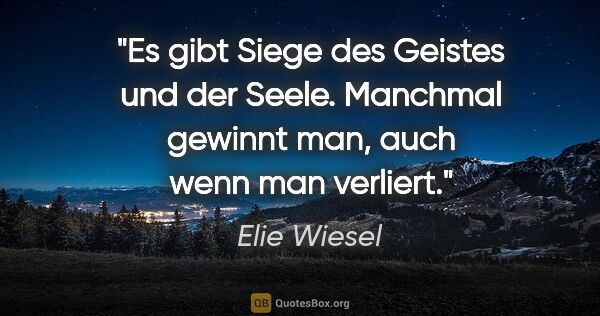 Elie Wiesel Zitat: "Es gibt Siege des Geistes und der Seele. Manchmal gewinnt man,..."