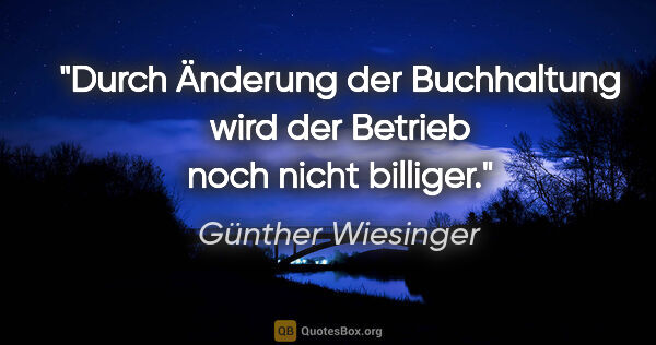 Günther Wiesinger Zitat: "Durch Änderung der Buchhaltung wird der Betrieb noch nicht..."