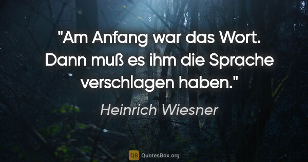 Heinrich Wiesner Zitat: "Am Anfang war das Wort. Dann muß es ihm die Sprache..."