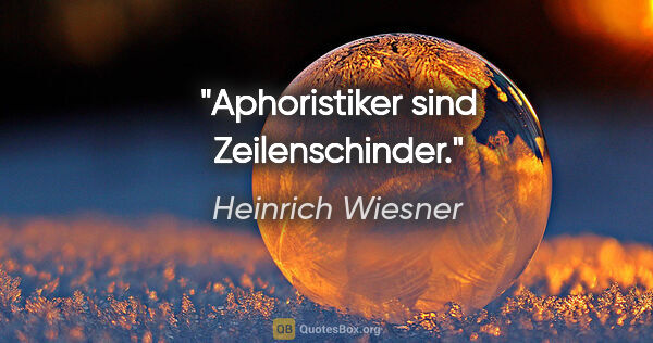 Heinrich Wiesner Zitat: "Aphoristiker sind Zeilenschinder."