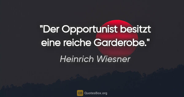 Heinrich Wiesner Zitat: "Der Opportunist besitzt eine reiche Garderobe."