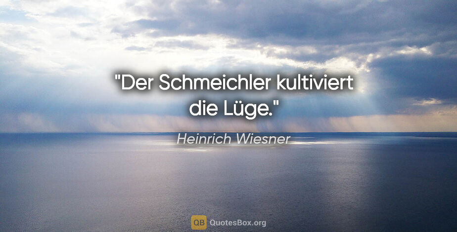 Heinrich Wiesner Zitat: "Der Schmeichler kultiviert die Lüge."