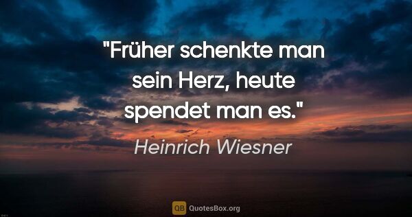 Heinrich Wiesner Zitat: "Früher schenkte man sein Herz, heute spendet man es."