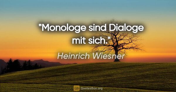 Heinrich Wiesner Zitat: "Monologe sind Dialoge mit sich."
