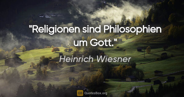 Heinrich Wiesner Zitat: "Religionen sind Philosophien um Gott."