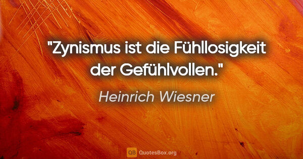 Heinrich Wiesner Zitat: "Zynismus ist die Fühllosigkeit der Gefühlvollen."