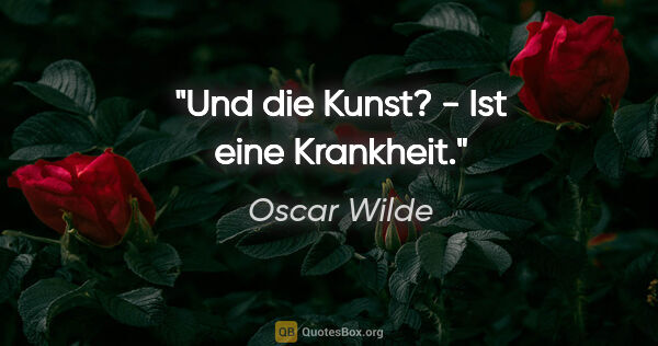 Oscar Wilde Zitat: ""Und die Kunst?" - "Ist eine Krankheit"."