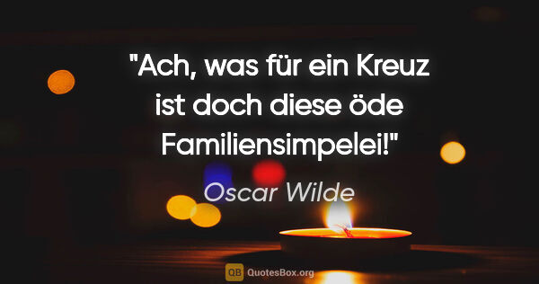 Oscar Wilde Zitat: "Ach, was für ein Kreuz ist doch diese öde Familiensimpelei!"