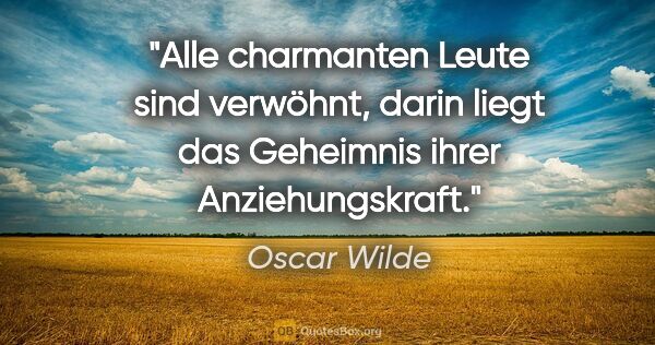 Oscar Wilde Zitat: "Alle charmanten Leute sind verwöhnt, darin liegt das Geheimnis..."