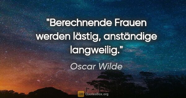 Oscar Wilde Zitat: "Berechnende Frauen werden lästig, anständige langweilig."