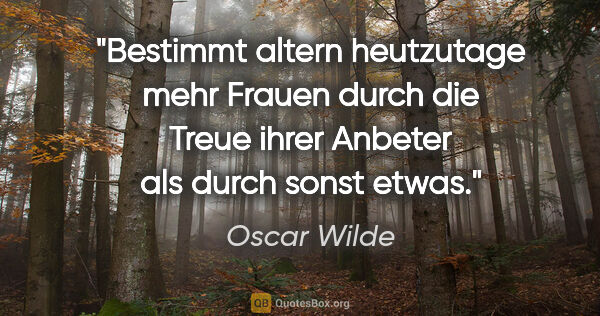 Oscar Wilde Zitat: "Bestimmt altern heutzutage mehr Frauen durch die Treue ihrer..."