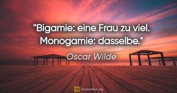 Oscar Wilde Zitat: "Bigamie: eine Frau zu viel. Monogamie: dasselbe."