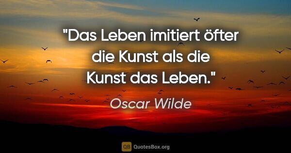 Oscar Wilde Zitat: "Das Leben imitiert öfter die Kunst als die Kunst das Leben."