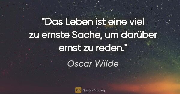 Oscar Wilde Zitat: "Das Leben ist eine viel zu ernste Sache, um darüber ernst zu..."