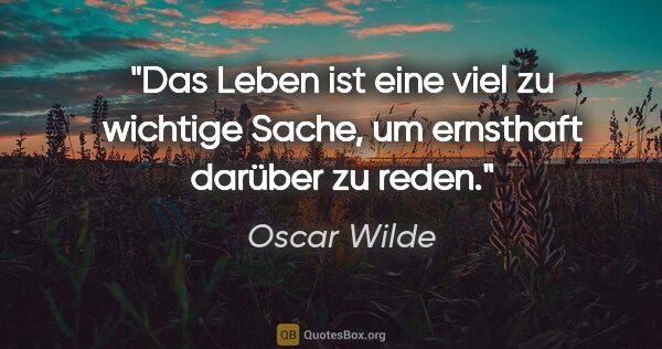 Oscar Wilde Zitat: "Das Leben ist eine viel zu wichtige Sache, um ernsthaft..."