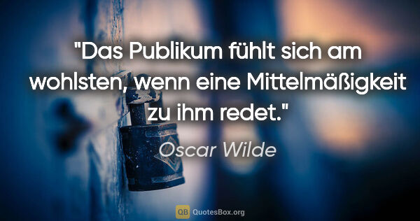 Oscar Wilde Zitat: "Das Publikum fühlt sich am wohlsten, wenn eine Mittelmäßigkeit..."