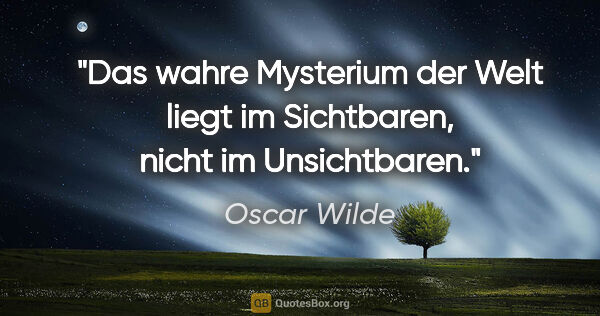 Oscar Wilde Zitat: "Das wahre Mysterium der Welt liegt im Sichtbaren, nicht im..."