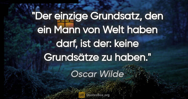 Oscar Wilde Zitat: "Der einzige Grundsatz, den ein Mann von Welt haben darf, ist..."