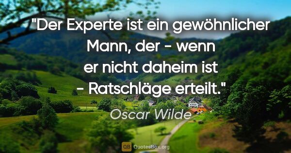 Oscar Wilde Zitat: "Der Experte ist ein gewöhnlicher Mann, der - wenn er nicht..."
