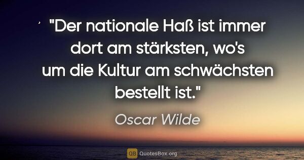Oscar Wilde Zitat: "Der nationale Haß ist immer dort am stärksten, wo's um die..."