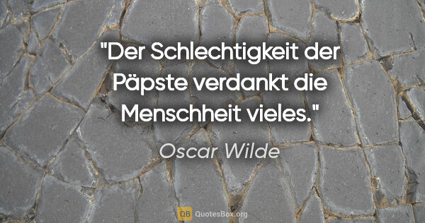 Oscar Wilde Zitat: "Der Schlechtigkeit der Päpste verdankt die Menschheit vieles."