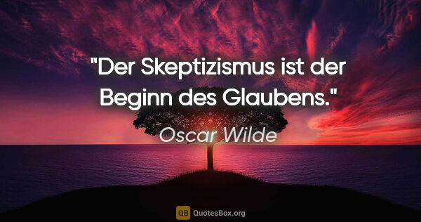 Oscar Wilde Zitat: "Der Skeptizismus ist der Beginn des Glaubens."